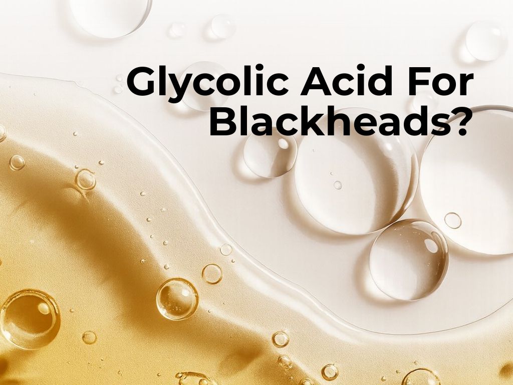 Glycolic Acid for Blackheads: Benefits, Mistakes, and the Right Routine